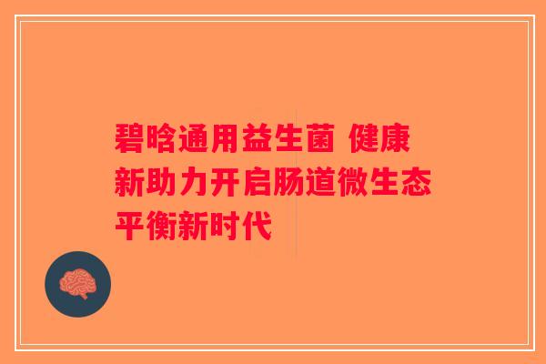 碧晗通用益生菌 健康新助力开启肠道微生态平衡新时代