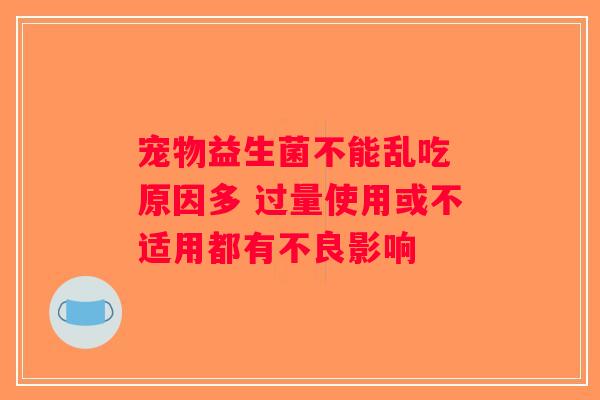 宠物益生菌不能乱吃 原因多 过量使用或不适用都有不良影响