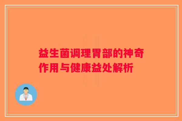 益生菌调理胃部的神奇作用与健康益处解析