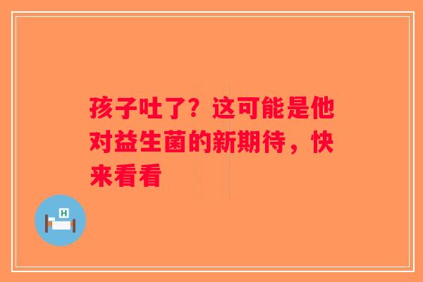 孩子吐了？这可能是他对益生菌的新期待，快来看看