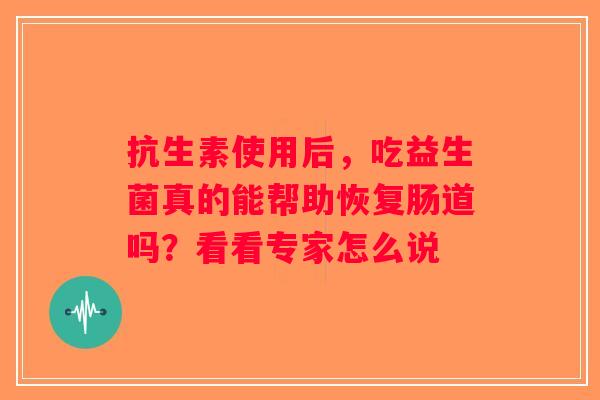 抗生素使用后，吃益生菌真的能帮助恢复肠道吗？看看专家怎么说