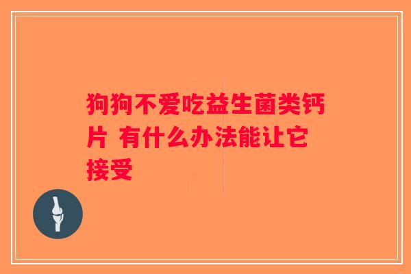 狗狗不爱吃益生菌类钙片 有什么办法能让它接受