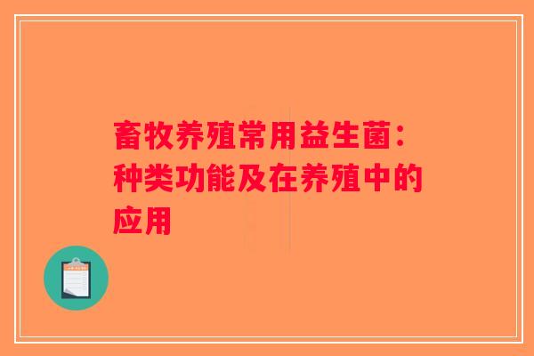 畜牧养殖常用益生菌:种类功能及在养殖中的应用 畜牧养殖常用益生菌:种类功能及在养殖中的应用