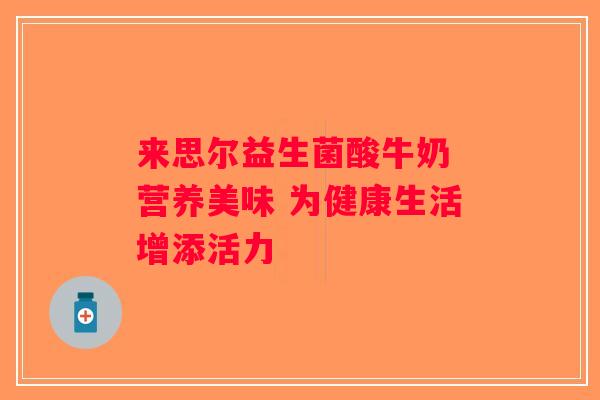 来思尔益生菌酸牛奶 营养美味 为健康生活增添活力