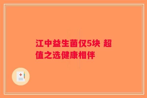 江中益生菌仅5块 超值之选健康相伴