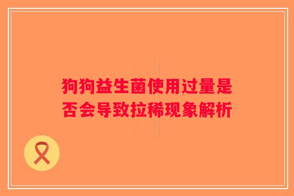 狗狗益生菌使用过量是否会导致拉稀现象解析
