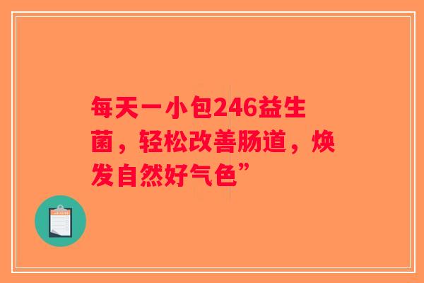 每天一小包246益生菌，轻松改善肠道，焕发自然好气色”