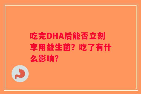 吃完DHA后能否立刻享用益生菌？吃了有什么影响？