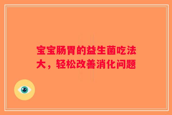 宝宝肠胃的益生菌吃法大，轻松改善消化问题