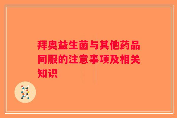 拜奥益生菌与其他药品同服的注意事项及相关知识