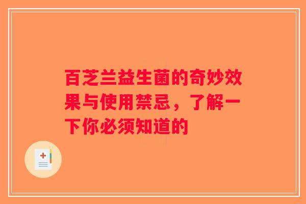 百芝兰益生菌的奇妙效果与使用禁忌，了解一下你必须知道的