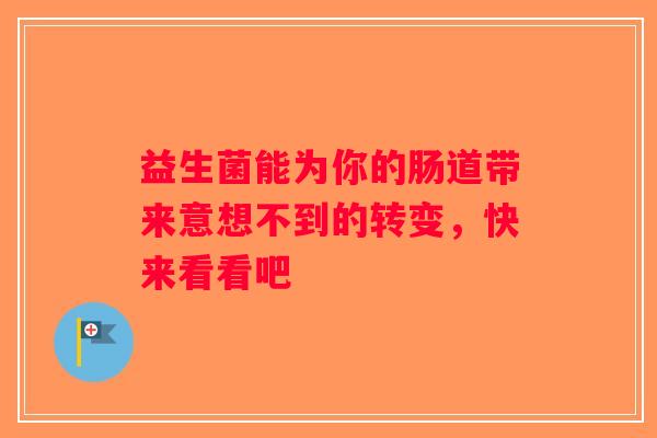 益生菌能为你的肠道带来意想不到的转变，快来看看吧