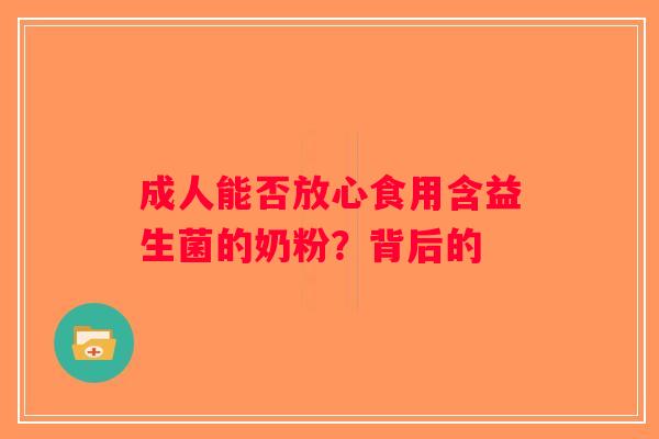 成人能否放心食用含益生菌的奶粉？背后的