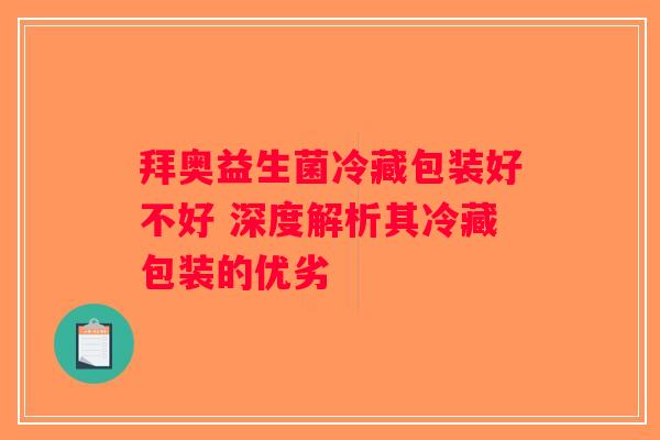 拜奥益生菌冷藏包装好不好 深度解析其冷藏包装的优劣