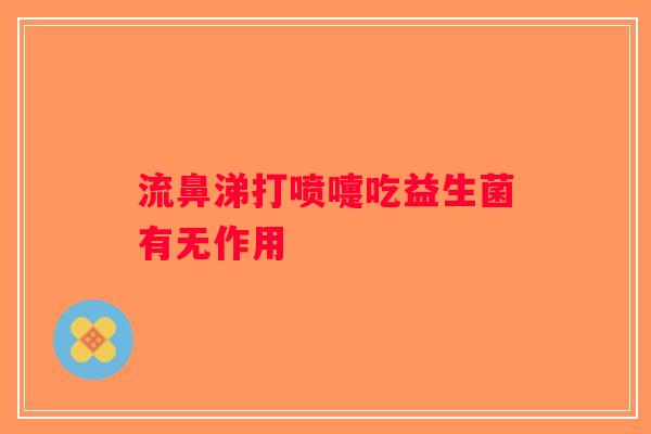 流鼻涕打喷嚏吃益生菌有无作用