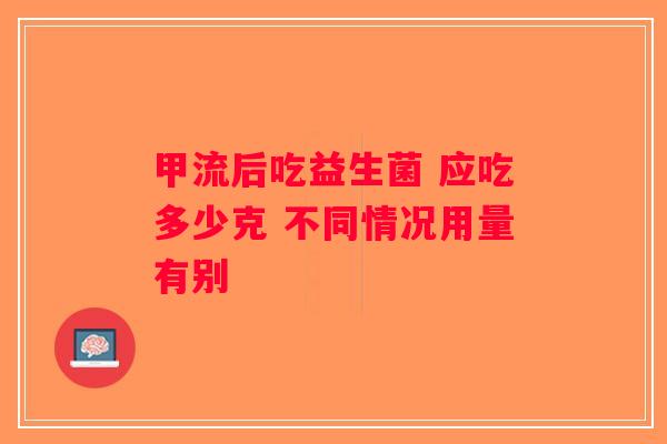 甲流后吃益生菌 应吃多少克 不同情况用量有别