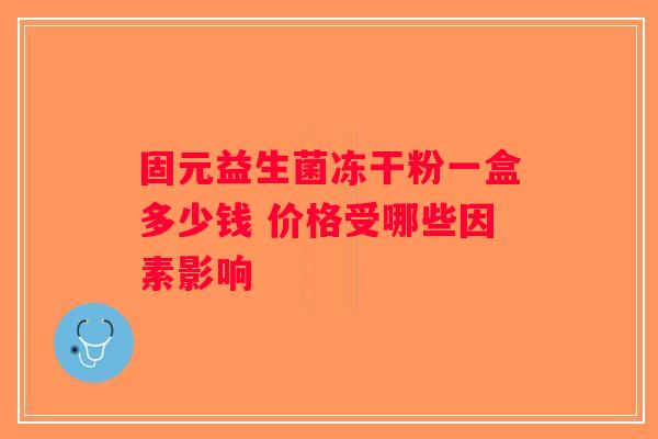 固元益生菌冻干粉一盒多少钱 价格受哪些因素影响