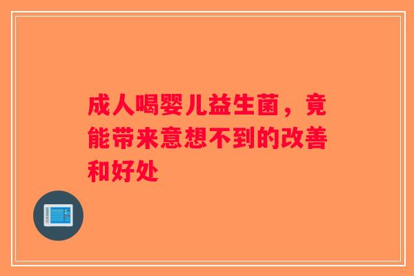 成人喝婴儿益生菌，竟能带来意想不到的改善和好处