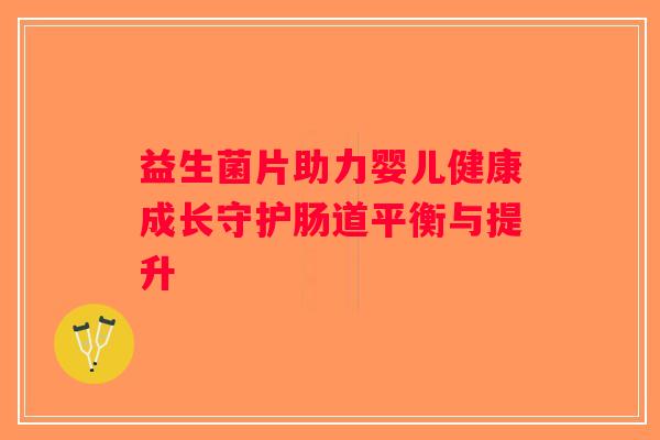 益生菌片助力婴儿健康成长守护肠道平衡与提升