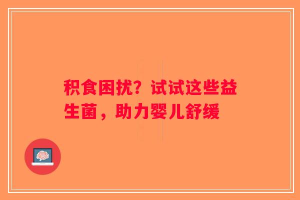 积食困扰？试试这些益生菌，助力婴儿舒缓