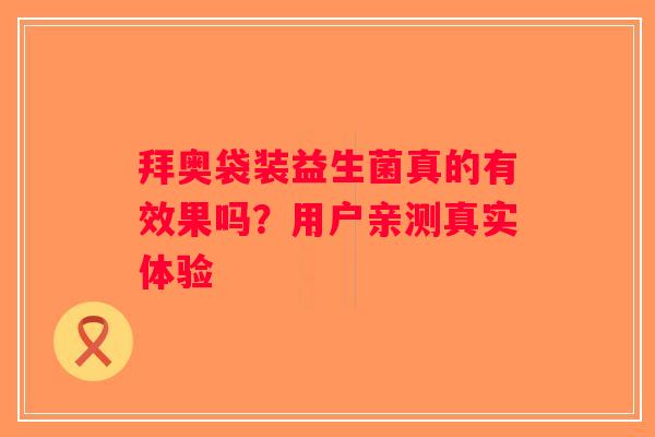 拜奥袋装益生菌真的有效果吗？用户亲测真实体验