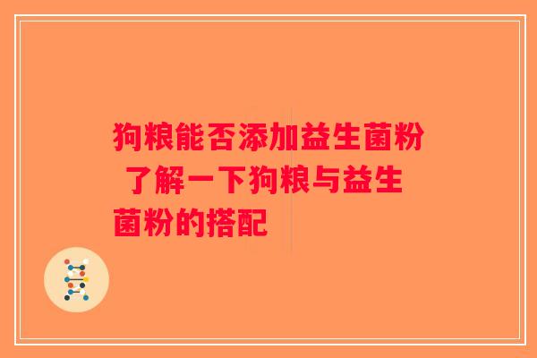狗粮能否添加益生菌粉 了解一下狗粮与益生菌粉的搭配