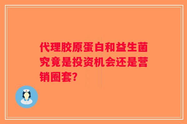 代理胶原蛋白和益生菌究竟是投资机会还是营销圈套？