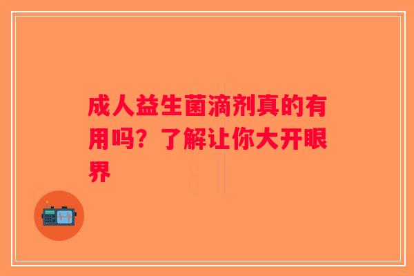 成人益生菌滴剂真的有用吗？了解让你大开眼界