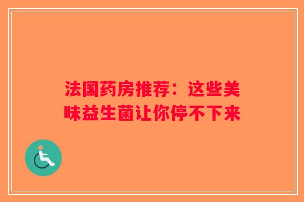 法国药房推荐:这些美味益生菌让你停不下来 法国药房推荐:这些美味益生菌让你停不下来