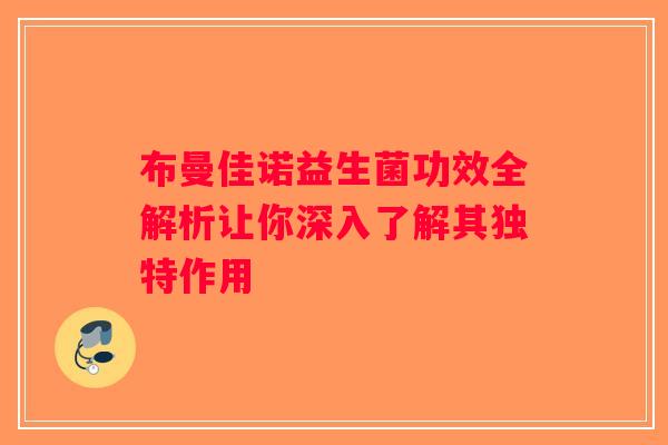 布曼佳诺益生菌功效全解析让你深入了解其独特作用 布曼佳诺益生菌功效全解析让你深入了解其独特作用