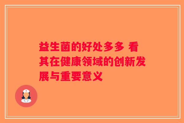 益生菌的好处多多 看其在健康领域的创新发展与重要意义