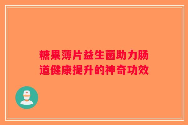糖果薄片益生菌助力肠道健康提升的神奇功效