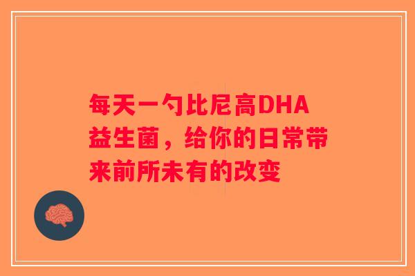 每天一勺比尼高DHA益生菌，给你的日常带来前所未有的改变