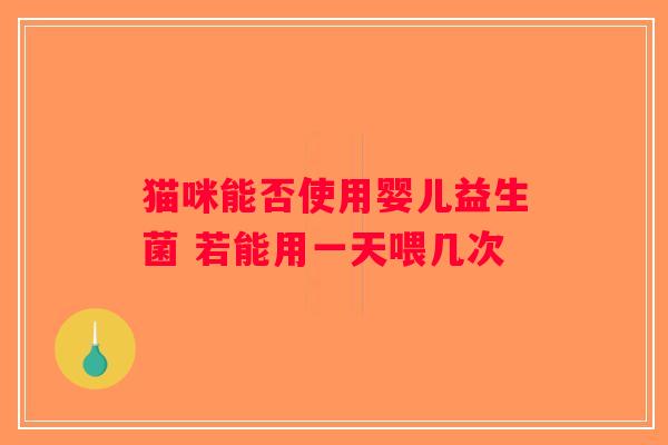 猫咪能否使用婴儿益生菌 若能用一天喂几次