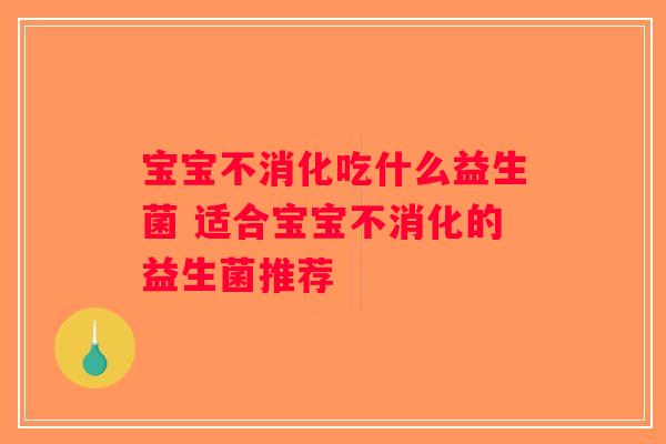 宝宝不消化吃什么益生菌 适合宝宝不消化的益生菌推荐