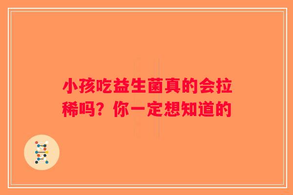 小孩吃益生菌真的会拉稀吗？你一定想知道的