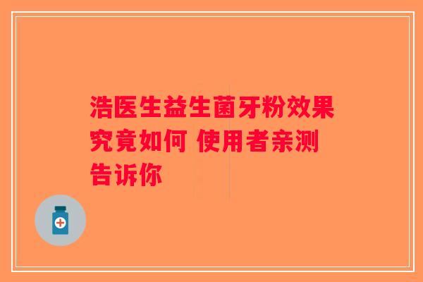 浩医生益生菌牙粉效果究竟如何 使用者亲测告诉你