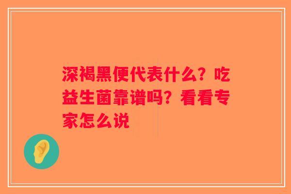 深褐黑便代表什么？吃益生菌靠谱吗？看看专家怎么说