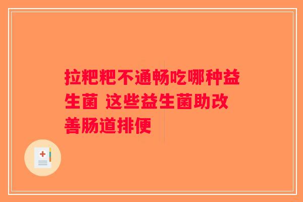 拉粑粑不通畅吃哪种益生菌 这些益生菌助改善肠道排便