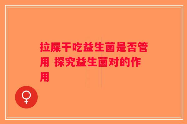 拉屎干吃益生菌是否管用 探究益生菌对的作用