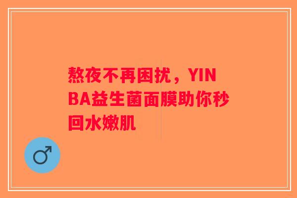 熬夜不再困扰，YINBA益生菌面膜助你秒回水嫩肌