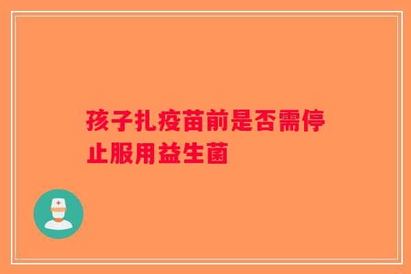 孩子扎疫苗前是否需停止服用益生菌