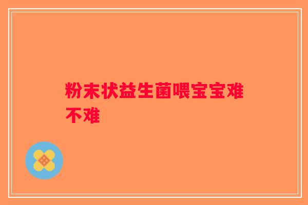 粉末状益生菌喂宝宝难不难