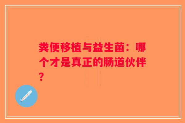 粪便移植与益生菌:哪个才是真正的肠道伙伴? 粪便移植与益生菌:哪个才是真正的肠道伙伴?