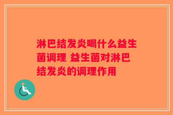 淋巴结发炎喝什么益生菌调理 益生菌对淋巴结发炎的调理作用