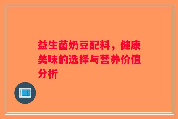 益生菌奶豆配料，健康美味的选择与营养价值分析