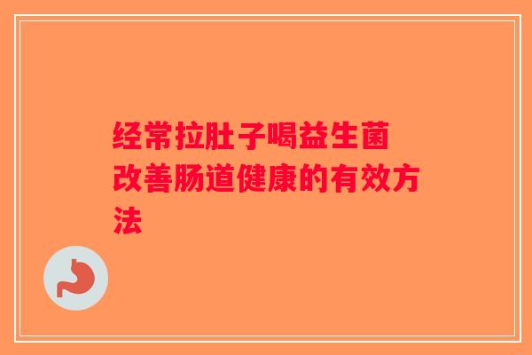 经常拉肚子喝益生菌 改善肠道健康的有效方法