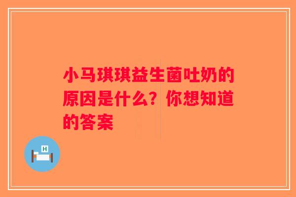 小马琪琪益生菌吐奶的原因是什么？你想知道的答案