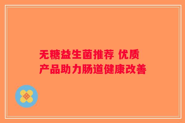 无糖益生菌推荐 优质产品助力肠道健康改善