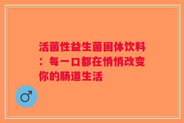 活菌性益生菌固体饮料：每一口都在悄悄改变你的肠道生活